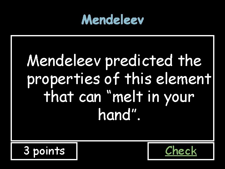Mendeleev predicted the properties of this element that can “melt in your hand”. 3 Mendeleev predicted the properties of this element that can “melt in your hand”. 3