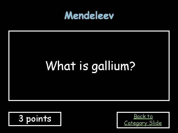 Mendeleev What is gallium? 3 points Back to Category Slide Mendeleev What is gallium? 3 points Back to Category Slide