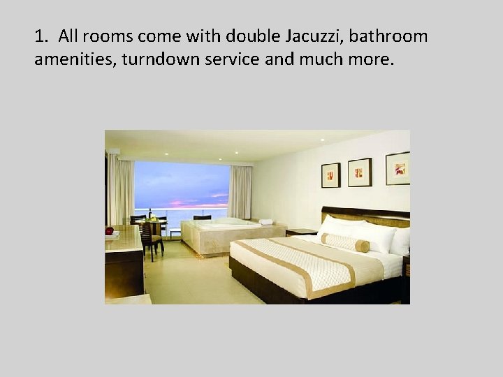 1. All rooms come with double Jacuzzi, bathroom amenities, turndown service and much more.