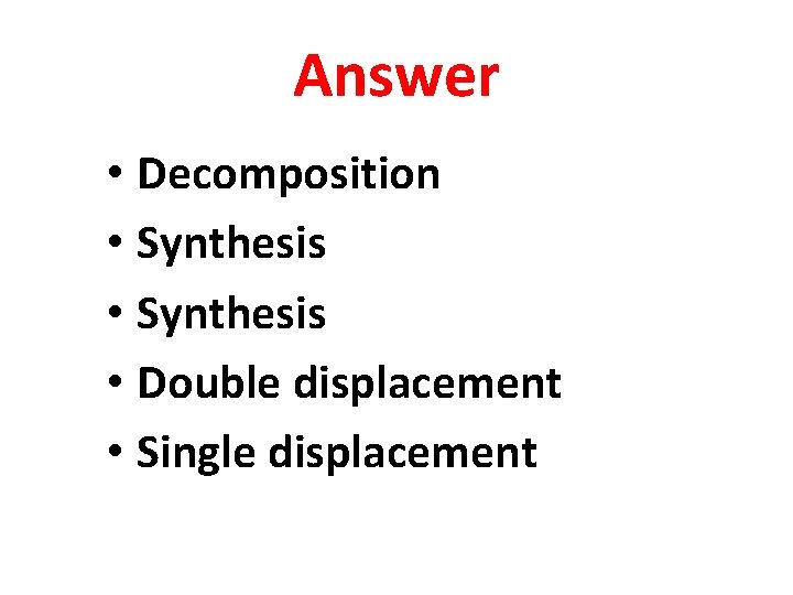 Answer • Decomposition • Synthesis • Double displacement • Single displacement 