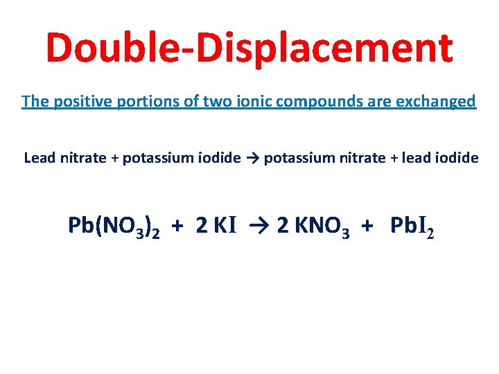 Double-Displacement The positive portions of two ionic compounds are exchanged Lead nitrate + potassium