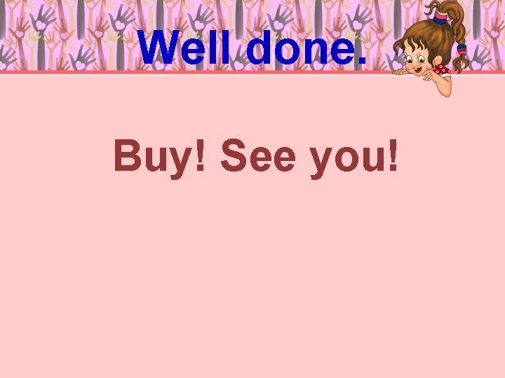 Well done. Buy! See you! 