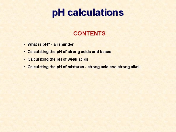 p. H calculations CONTENTS • What is p. H? - a reminder • Calculating