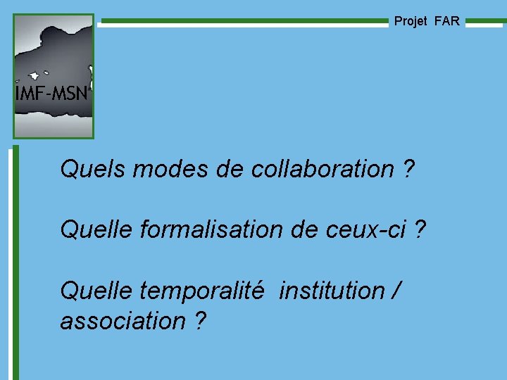 Projet FAR IMF-MSN Quels modes de collaboration ? Quelle formalisation de ceux-ci ? Quelle