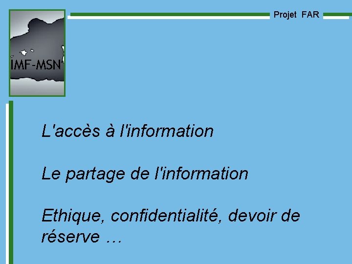 Projet FAR IMF-MSN L'accès à l'information Le partage de l'information Ethique, confidentialité, devoir de