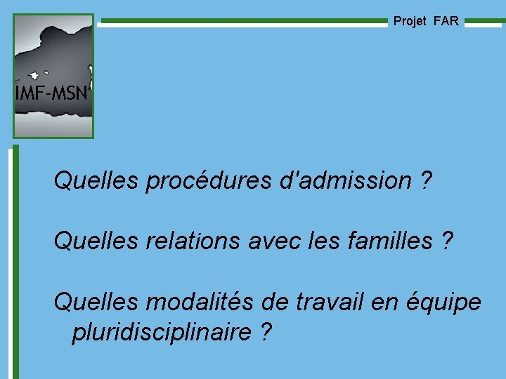 Projet FAR IMF-MSN Quelles procédures d'admission ? Quelles relations avec les familles ? Quelles