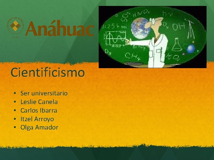 Cientificismo • • • Ser universitario Leslie Canela Carlos Ibarra Itzel Arroyo Olga Amador