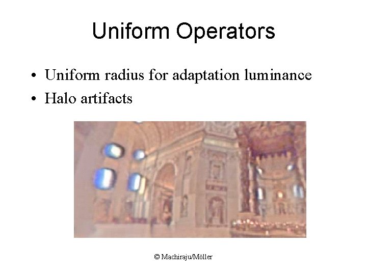 Uniform Operators • Uniform radius for adaptation luminance • Halo artifacts © Machiraju/Möller 