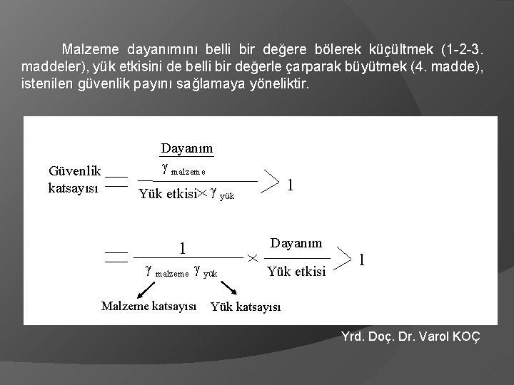 Malzeme dayanımını belli bir değere bölerek küçültmek (1 -2 -3. maddeler), yük etkisini de