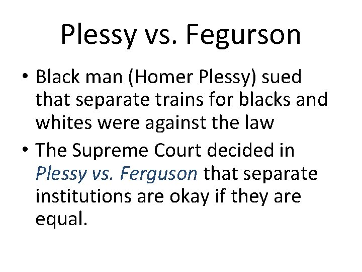 Plessy vs. Fegurson • Black man (Homer Plessy) sued that separate trains for blacks Plessy vs. Fegurson • Black man (Homer Plessy) sued that separate trains for blacks