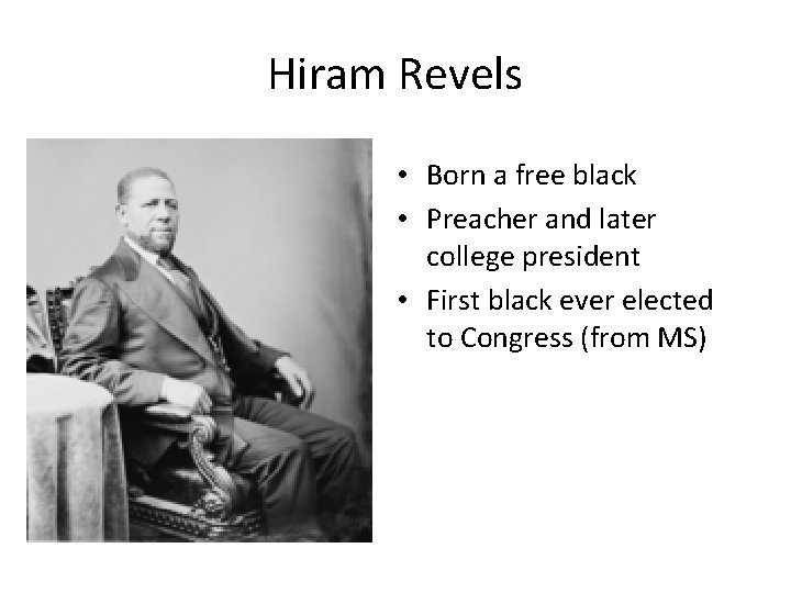 Hiram Revels • Born a free black • Preacher and later college president • Hiram Revels • Born a free black • Preacher and later college president •