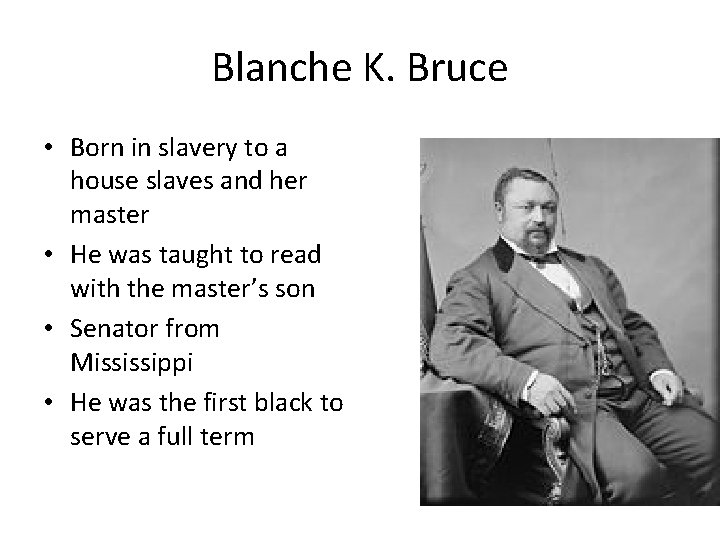 Blanche K. Bruce • Born in slavery to a house slaves and her master Blanche K. Bruce • Born in slavery to a house slaves and her master