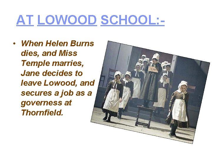 AT LOWOOD SCHOOL: • When Helen Burns dies, and Miss Temple marries, Jane decides