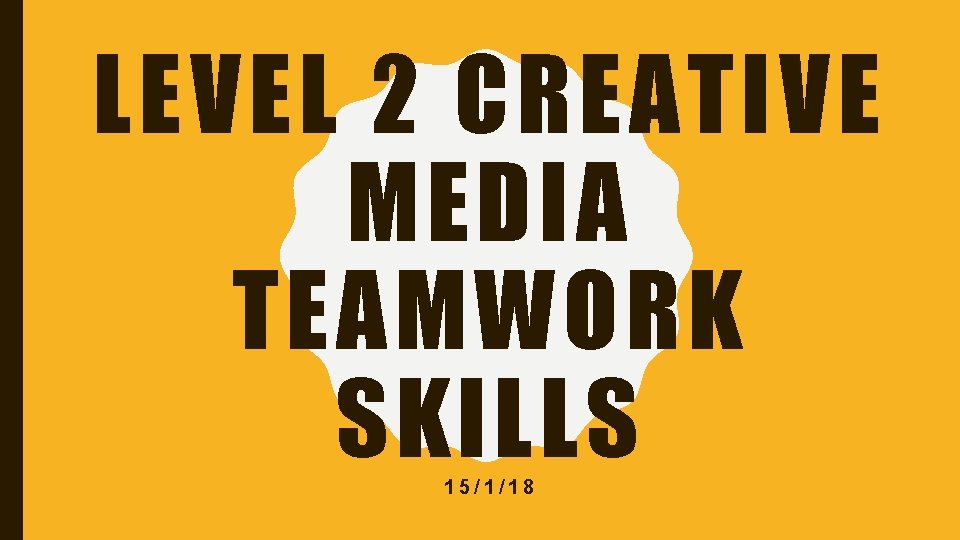 LEVEL 2 CREATIVE MEDIA TEAMWORK SKILLS 15/1/18 