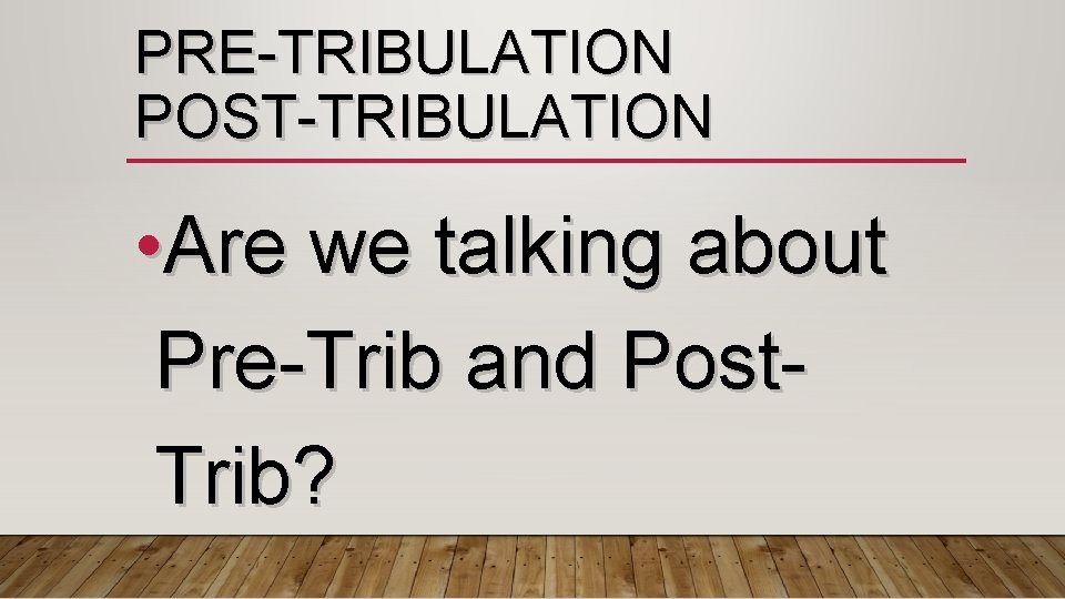 PRE-TRIBULATION POST-TRIBULATION • Are we talking about Pre-Trib and Post. Trib? 