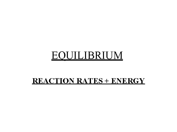 EQUILIBRIUM REACTION RATES + ENERGY 