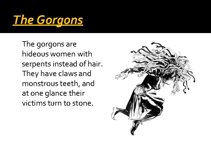 The Gorgons The gorgons are hideous women with serpents instead of hair. They have