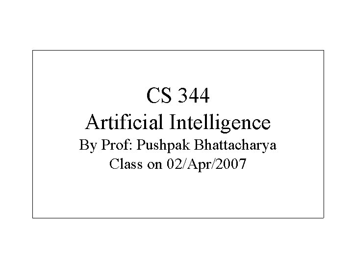 CS 344 Artificial Intelligence By Prof: Pushpak Bhattacharya Class on 02/Apr/2007 