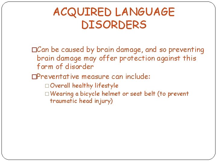ACQUIRED LANGUAGE DISORDERS �Can be caused by brain damage, and so preventing brain damage