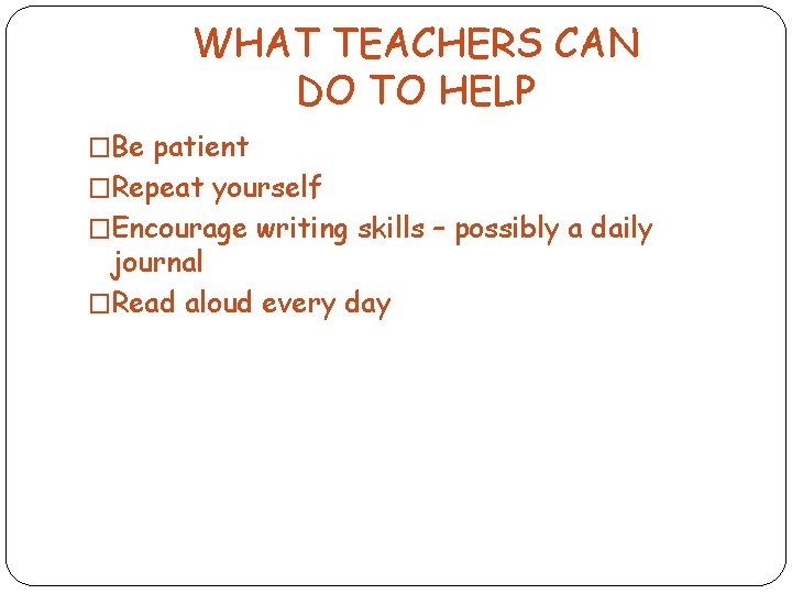 WHAT TEACHERS CAN DO TO HELP �Be patient �Repeat yourself �Encourage writing skills –