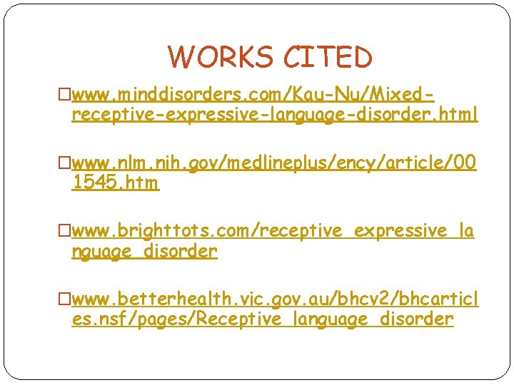 WORKS CITED �www. minddisorders. com/Kau-Nu/Mixed- receptive-expressive-language-disorder. html �www. nlm. nih. gov/medlineplus/ency/article/00 1545. htm �www.