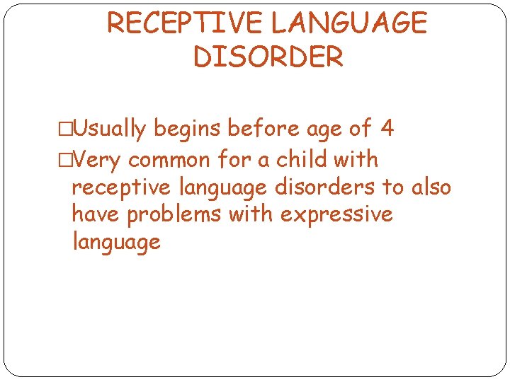 RECEPTIVE LANGUAGE DISORDER �Usually begins before age of 4 �Very common for a child