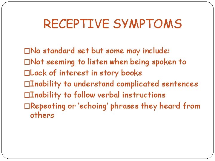 RECEPTIVE SYMPTOMS �No standard set but some may include: �Not seeming to listen when