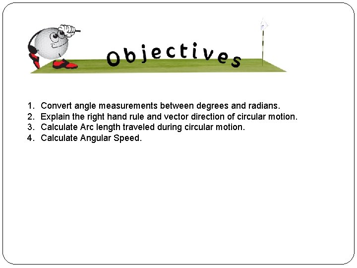 1. 2. 3. 4. Convert angle measurements between degrees and radians. Explain the right