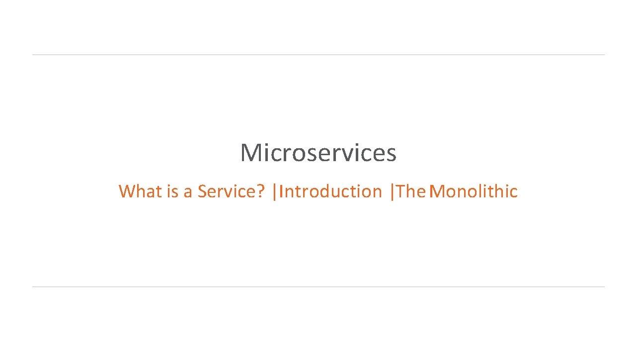 Microservices What is a Service? |Introduction |The Monolithic 