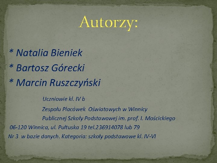 Autorzy: * Natalia Bieniek * Bartosz Górecki * Marcin Ruszczyński Uczniowie kl. IV b