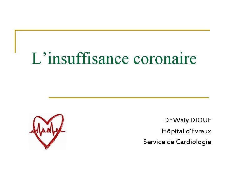L’insuffisance coronaire Dr Waly DIOUF Hôpital d’Evreux Service de Cardiologie L’insuffisance coronaire Dr Waly DIOUF Hôpital d’Evreux Service de Cardiologie