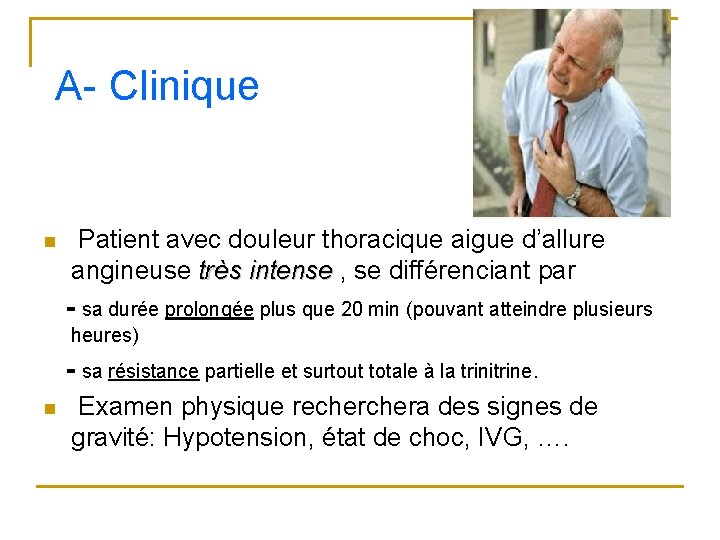 A- Clinique n Patient avec douleur thoracique aigue d’allure angineuse très intense , se