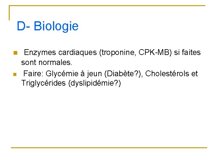 D- Biologie n n Enzymes cardiaques (troponine, CPK-MB) si faites sont normales. Faire: Glycémie