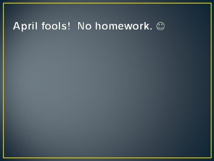 April fools! No homework. 