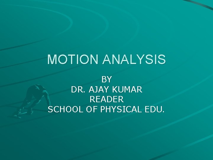 MOTION ANALYSIS BY DR. AJAY KUMAR READER SCHOOL OF PHYSICAL EDU. 