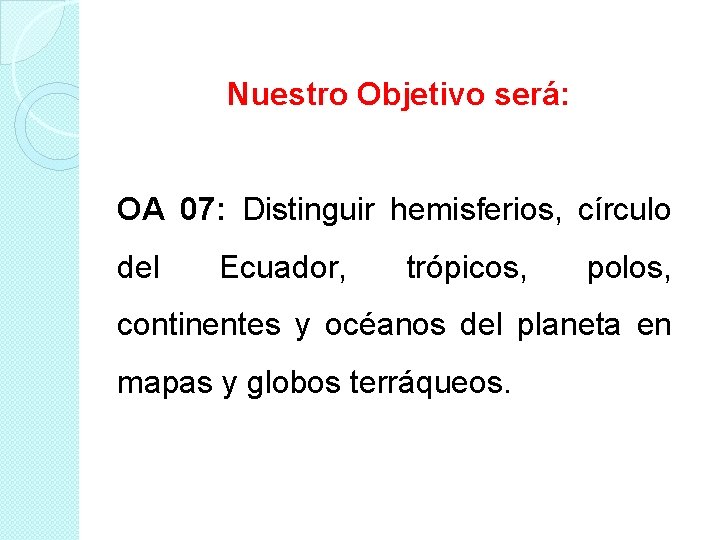Nuestro Objetivo será: OA 07: Distinguir hemisferios, círculo del Ecuador, trópicos, polos, continentes y Nuestro Objetivo será: OA 07: Distinguir hemisferios, círculo del Ecuador, trópicos, polos, continentes y
