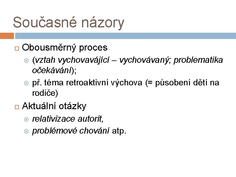 Současné názory Obousměrný proces (vztah vychovavájící – vychovávaný; problematika očekávání); př. téma retroaktivní výchova