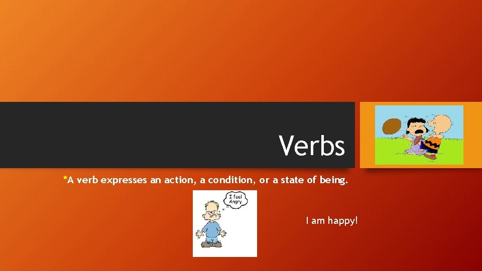 Verbs *A verb expresses an action, a condition, or a state of being. I