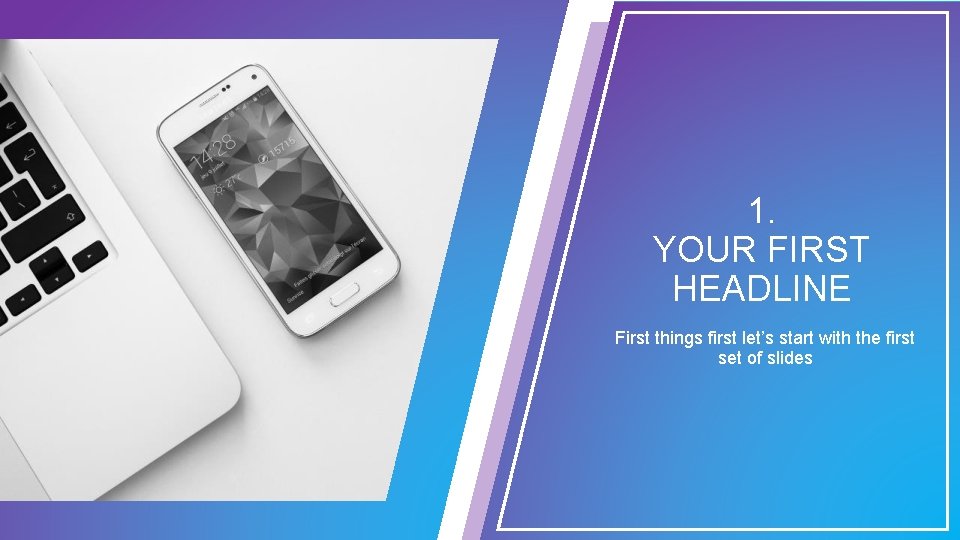 1. YOUR FIRST HEADLINE First things first let’s start with the first set of