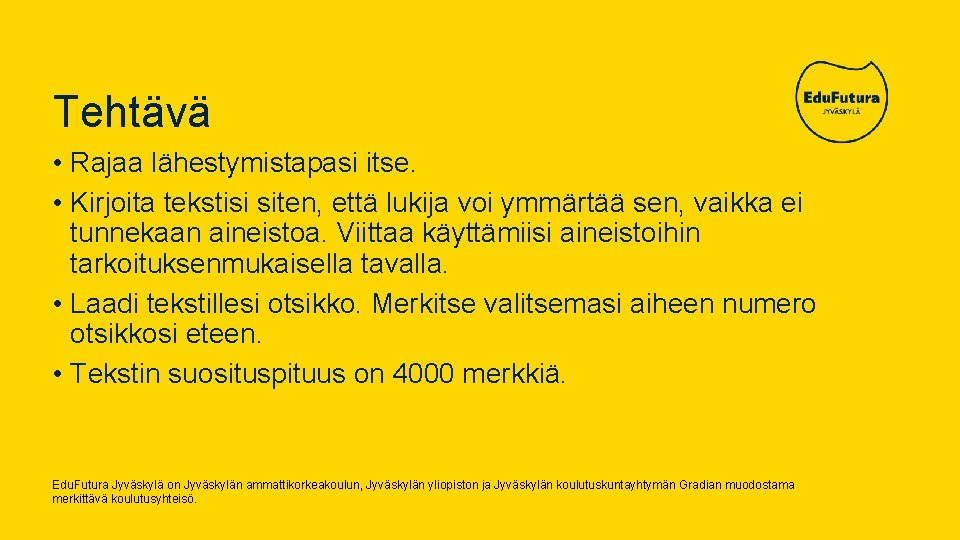 Tehtävä • Rajaa lähestymistapasi itse. • Kirjoita tekstisi siten, että lukija voi ymmärtää sen,