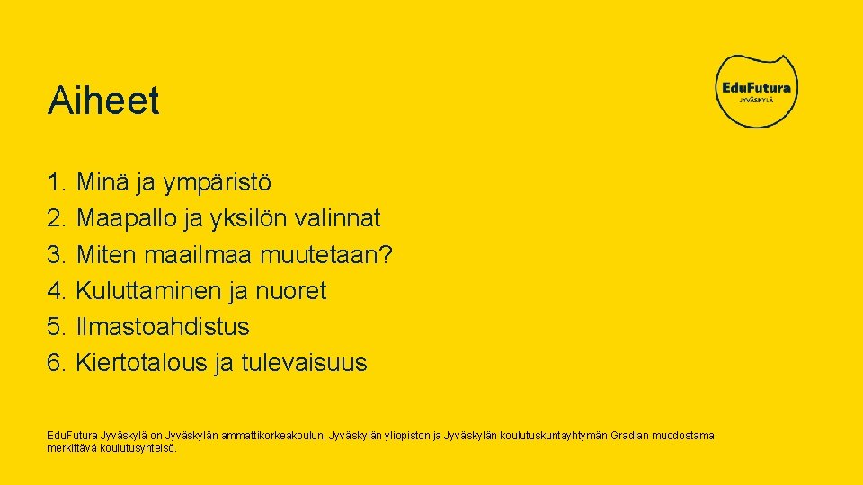 Aiheet 1. Minä ja ympäristö 2. Maapallo ja yksilön valinnat 3. Miten maailmaa muutetaan?