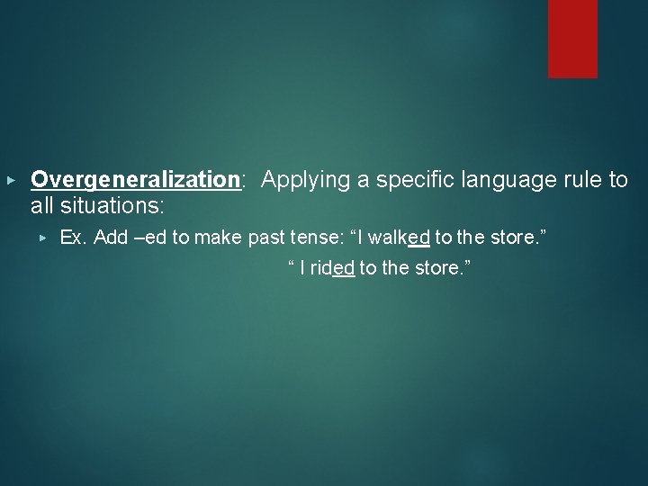 ▶ Overgeneralization: Applying a specific language rule to all situations: ▶ Ex. Add –ed