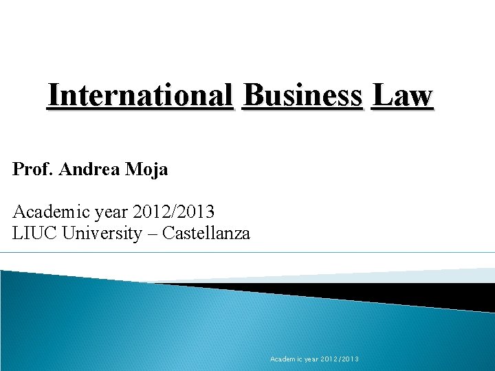 International Business Law Prof. Andrea Moja Academic year 2012/2013 LIUC University – Castellanza Academic