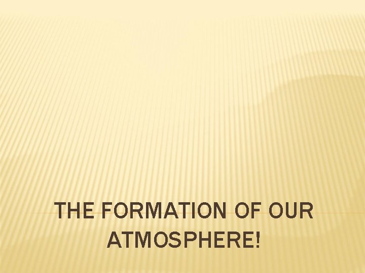 THE FORMATION OF OUR ATMOSPHERE! 