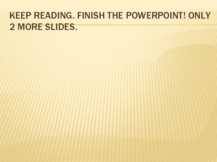 KEEP READING. FINISH THE POWERPOINT! ONLY 2 MORE SLIDES. 