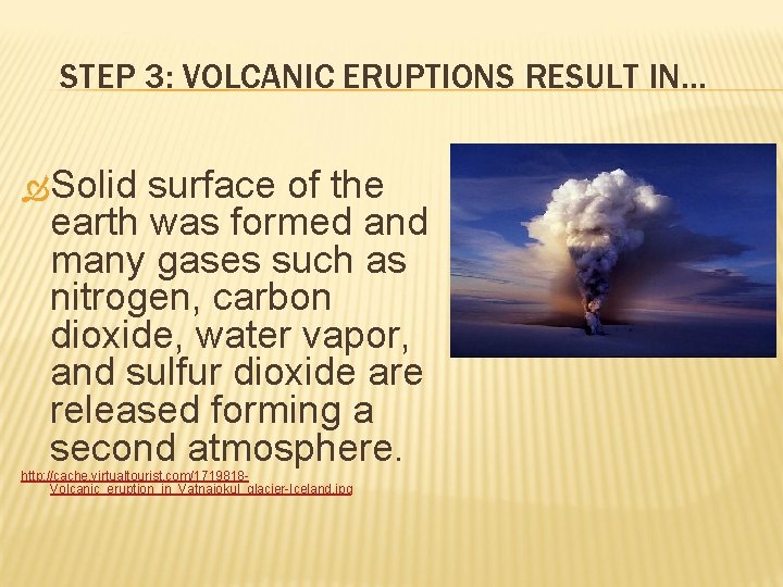 STEP 3: VOLCANIC ERUPTIONS RESULT IN… Solid surface of the earth was formed and