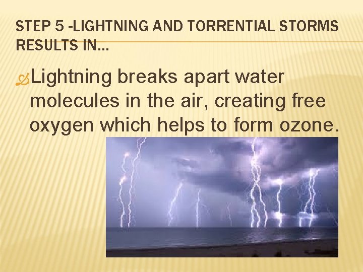 STEP 5 -LIGHTNING AND TORRENTIAL STORMS RESULTS IN… Lightning breaks apart water molecules in