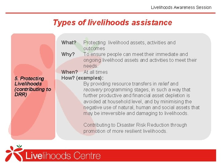 Livelihoods Awareness Session Types of livelihoods assistance What? 5. Protecting Livelihoods (contributing to DRR)