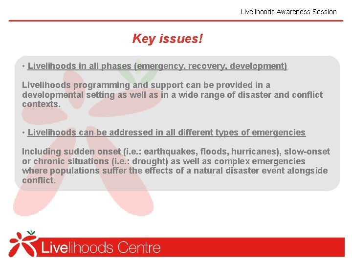 Livelihoods Awareness Session Key issues! • Livelihoods in all phases (emergency, recovery, development) Livelihoods