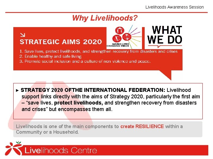 Livelihoods Awareness Session Why Livelihoods? ► STRATEGY 2020 OFTHE INTERNATIONAL FEDERATION: Livelihood support links